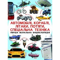 Перша візуальна енциклопедія Автомобілі, кораблі, літаки, потяги, спеціальна техніка