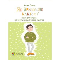 Для турботливих батьків. Как обнять кактус? Книга для родителей, которые хотят понять своих подростк