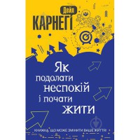 Дейл Карнегі: Як подолати неспокій і почати жити